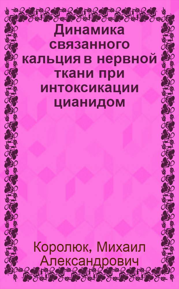 Динамика связанного кальция в нервной ткани при интоксикации цианидом : Автореф. дис. на соиск. учен. степ. к.м.н. : Спец. 14.00.20