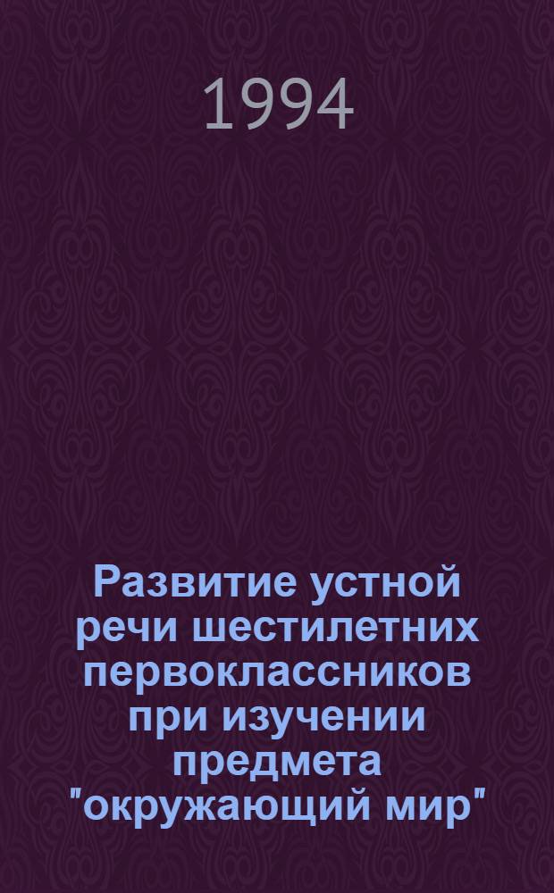 Развитие устной речи шестилетних первоклассников при изучении предмета "окружающий мир" : Автореф. дис. на соиск. учен. степ. к.п.н. : Спец. 13.00.02
