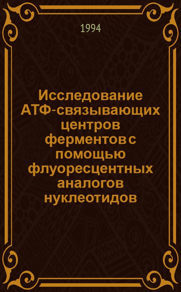 Исследование АТФ-связывающих центров ферментов с помощью флуоресцентных аналогов нуклеотидов : Автореф. дис. на соиск. учен. степ. к.х.н. : Спец. 03.00.02
