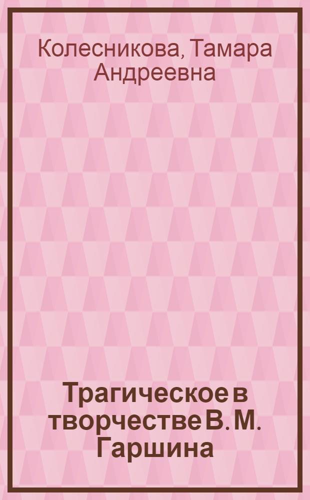 Трагическое в творчестве В. М. Гаршина : Автореф. дис. на соиск. учен. степ. к.филол.н. : Спец. 10.01.01