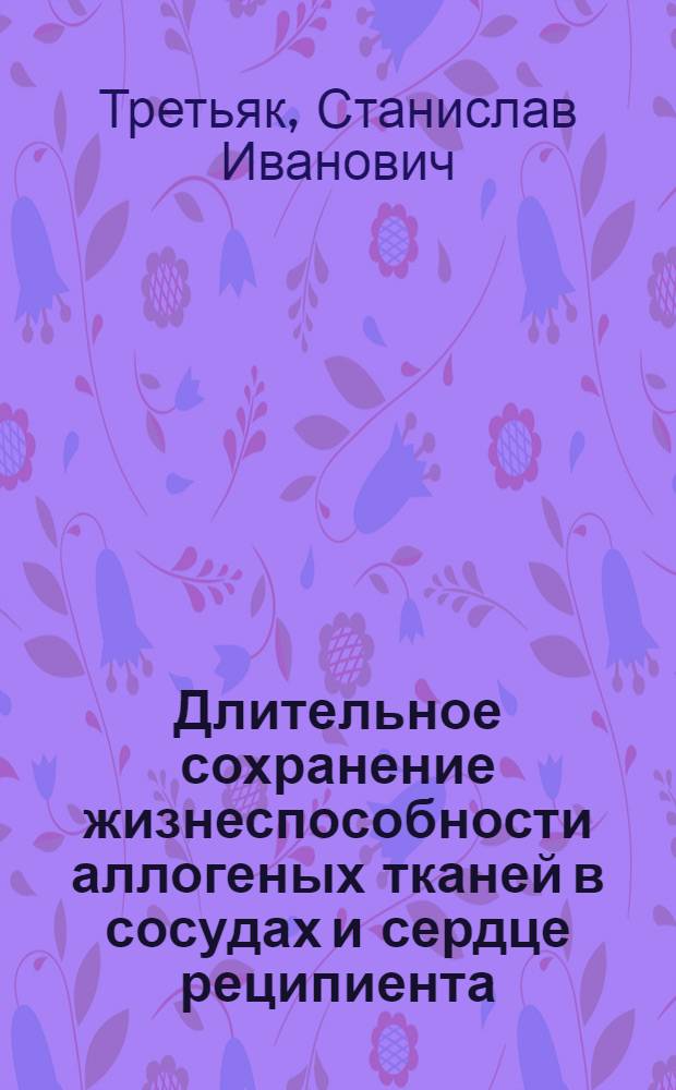 Длительное сохранение жизнеспособности аллогеных тканей в сосудах и сердце реципиента : (Эксперим. исслед.) : Автореф. дис. на соиск. учен. степ. д.м.н. : Спец. 14.00.27