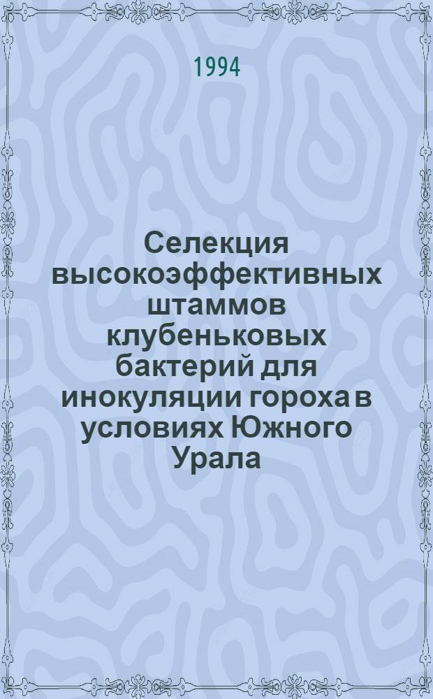 Селекция высокоэффективных штаммов клубеньковых бактерий для инокуляции гороха в условиях Южного Урала : Автореф. дис. на соиск. учен. степ. к.б.н. : Спец. 03.00.07