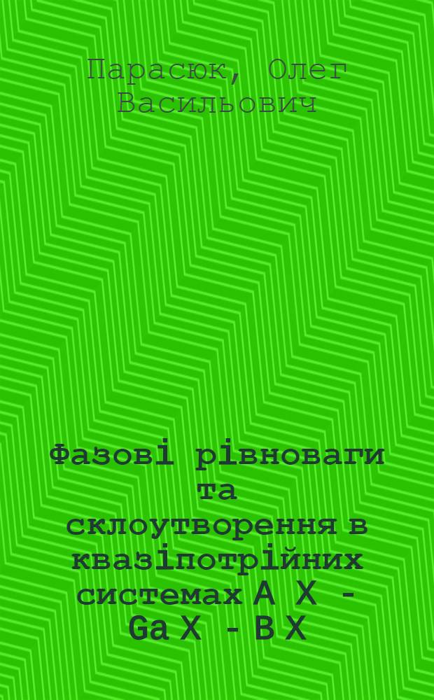 Фазовi рiвноваги та склоутворення в квазiпотрiйних системах A X - Ga X - B X : (A - Zn, Сd, Hg: B - Ge, Sn: X - S, Se) : Автореф. дис. на соиск. учен. степ. к.х.н. : Спец. 02.00.01
