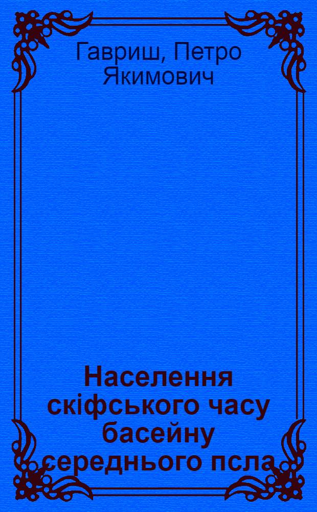 Населення скiфського часу басейну середнього псла : Автореф. дис. на соиск. учен. степ. к.ист.н. : Спец. 07.00.04