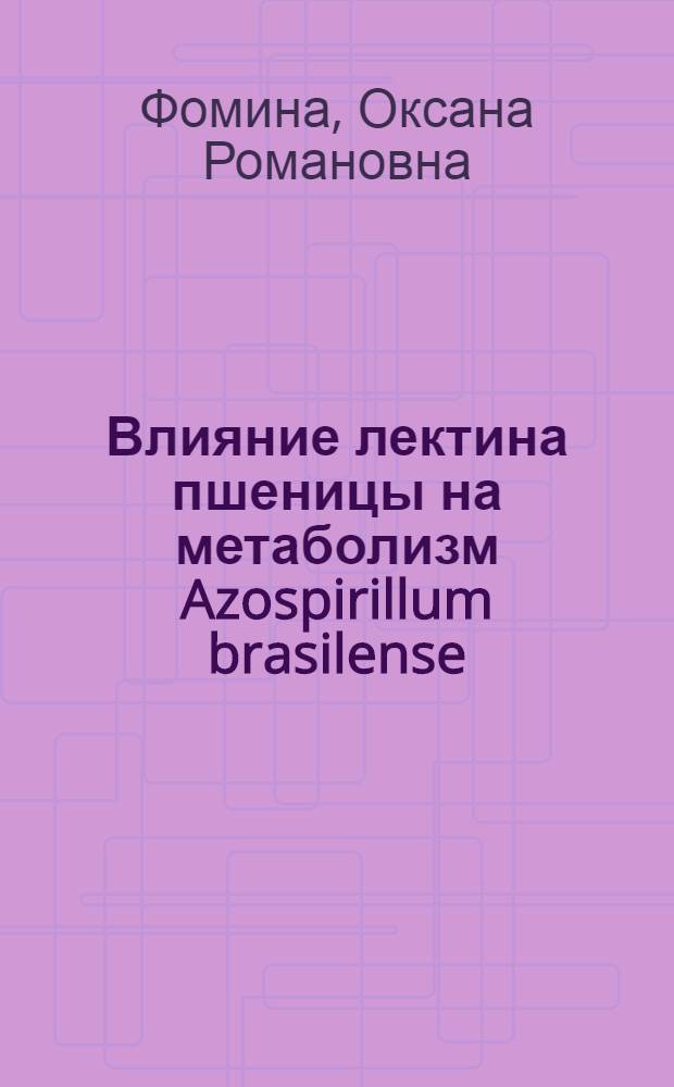 Влияние лектина пшеницы на метаболизм Azospirillum brasilense : Автореф. дис. на соиск. учен. степ. к.б.н. : Спец. 03.00.07
