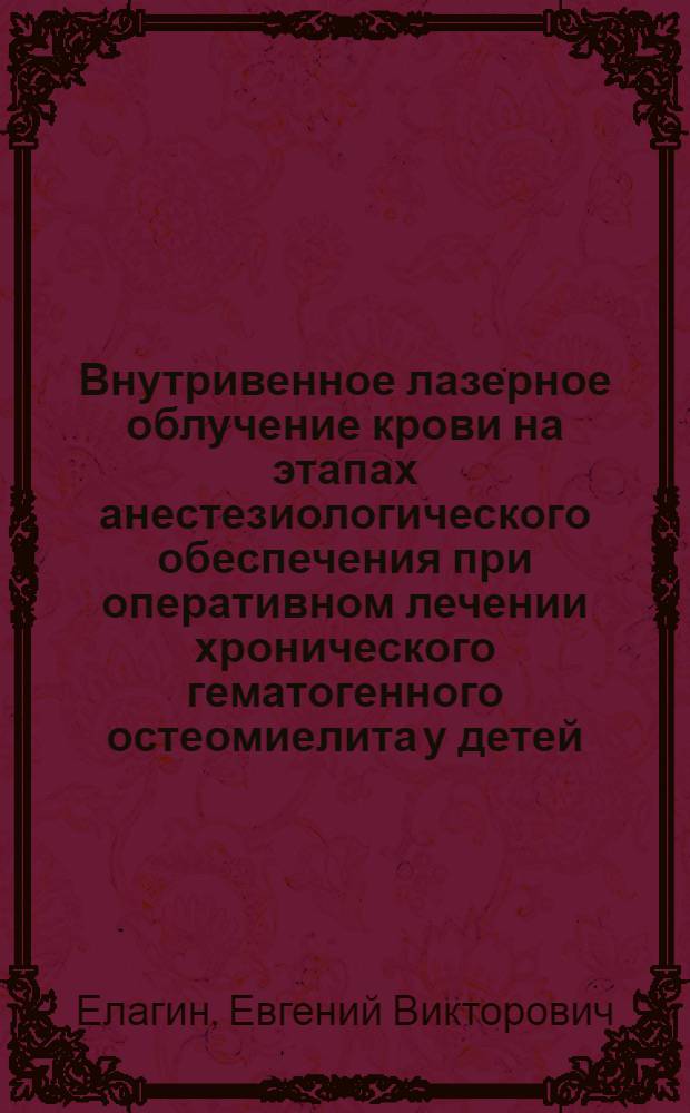 Внутривенное лазерное облучение крови на этапах анестезиологического обеспечения при оперативном лечении хронического гематогенного остеомиелита у детей : Автореф. дис. на соиск. учен. степ. к.м.н. : Спец. 14.00.37