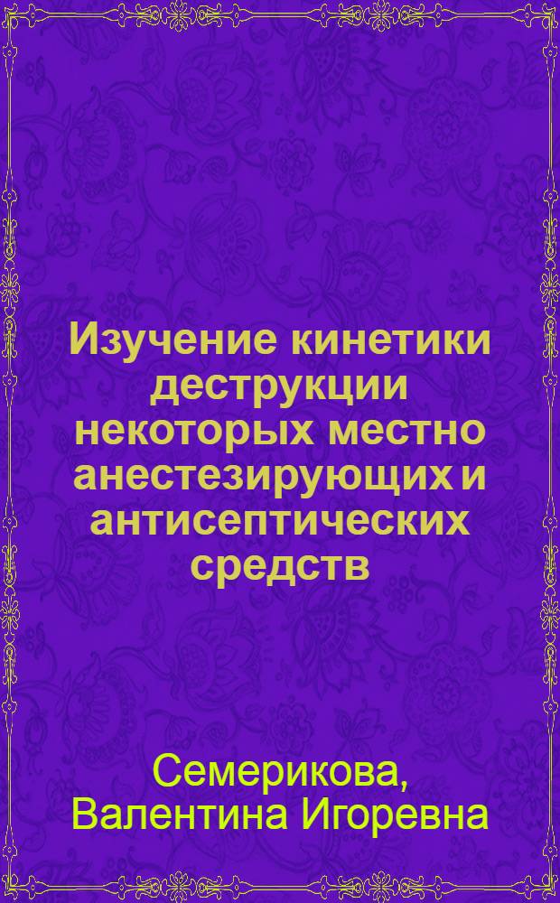 Изучение кинетики деструкции некоторых местно анестезирующих и антисептических средств : Автореф. дис. на соиск. учен. степ. к.фаpм.н. : Спец. 15.00.02