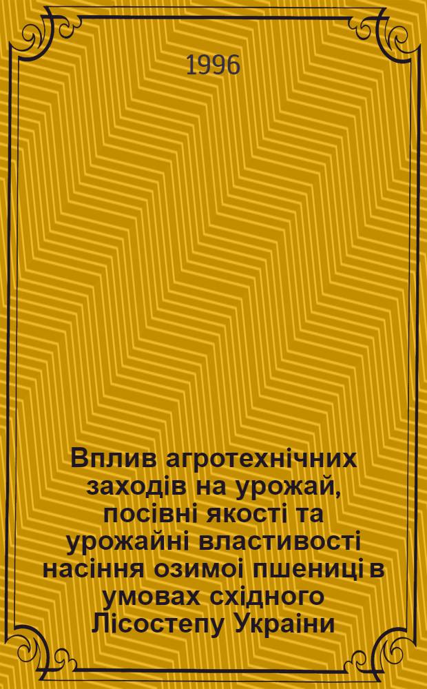 Вплив агротехнiчних заходiв на урожай, посiвнi якостi та урожайнi властивостi насiння озимоi пшеницi в умовах схiдного Лiсостепу Украiни : Автореф. дис. на соиск. учен. степ. к.с.-х.н. : Спец. 06.00.09