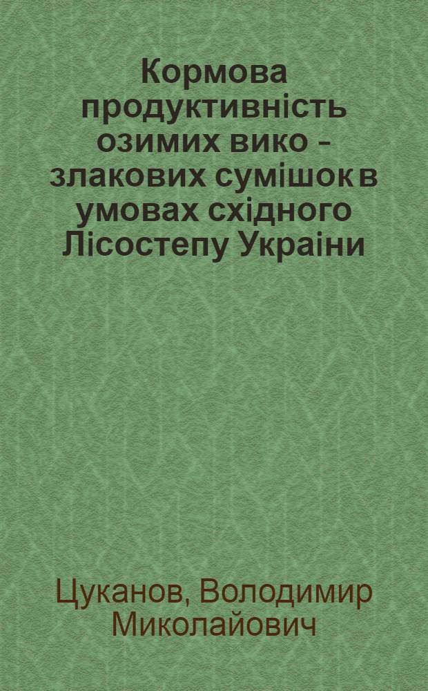 Кормова продуктивнiсть озимих вико - злакових сумiшок в умовах схiдного Лiсостепу Украiни : Автореф. дис. на соиск. учен. степ. к.с.-х.н. : Спец. 06.00.09