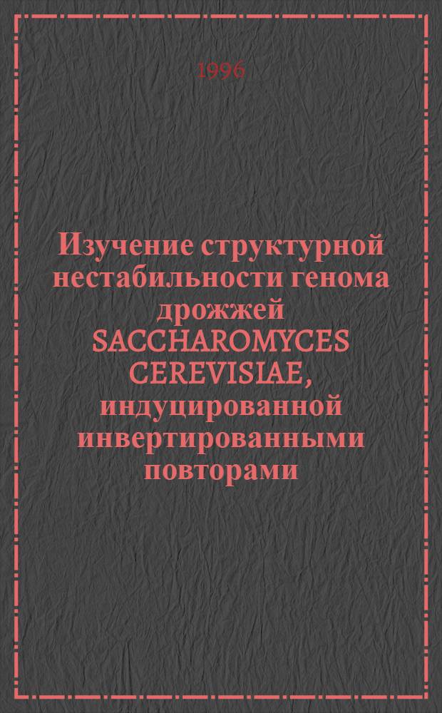 Изучение структурной нестабильности генома дрожжей SACCHAROMYCES CEREVISIAE, индуцированной инвертированными повторами : Автореф. дис. на соиск. учен. степ. к.б.н. : Спец. 03.00.15