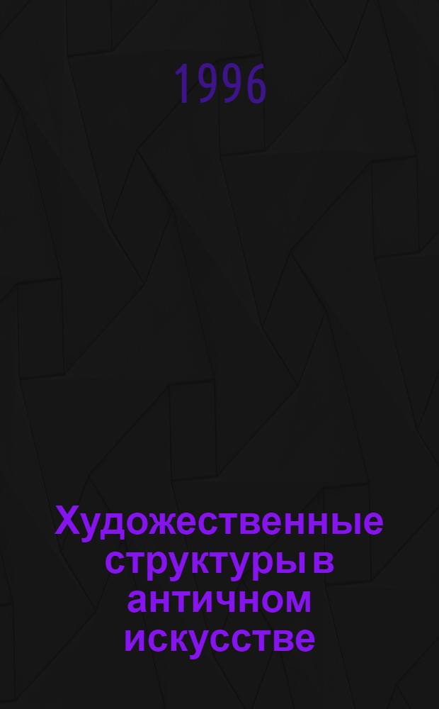 Художественные структуры в античном искусстве: опыт их изучения : Автореф. дис. на соиск. учен. степ. к.иск. : Спец. 17.00.04