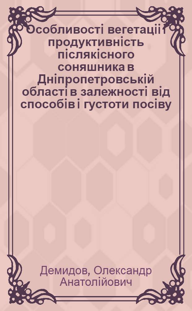 Особливостi вегетацii i продуктивнiсть пiслякiсного соняшника в Днiпропетровськiй областi в залежностi вiд способiв i густоти посiву : Автореф. дис. на соиск. учен. степ. к.с.-х.н. : Спец. 06.00.09