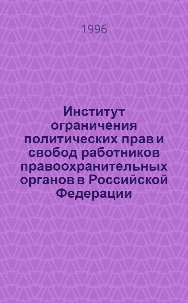 Институт ограничения политических прав и свобод работников правоохранительных органов в Российской Федерации : Автореф. дис. на соиск. учен. степ. к.ю.н. : Спец. 12.00.01