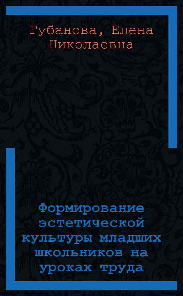 Формирование эстетической культуры младших школьников на уроках труда: (На основе изучения истории вещей) : Автореф. дис. на соиск. учен. степ. к.п.н. : Спец. 13.00.01