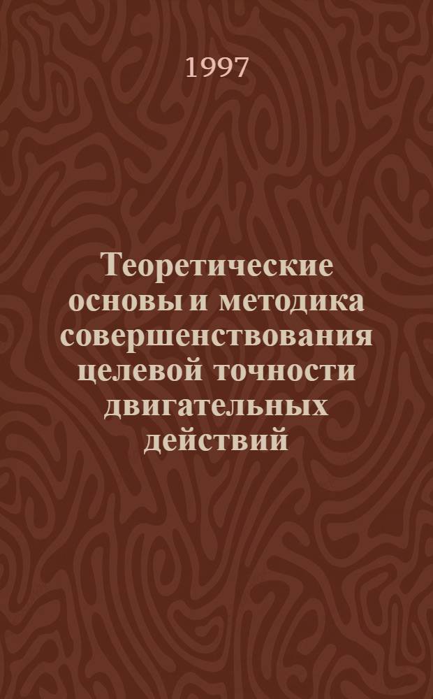 Теоретические основы и методика совершенствования целевой точности двигательных действий : Автореф. дис. на соиск. учен. степ. д.п.н. : Спец. 13.00.04
