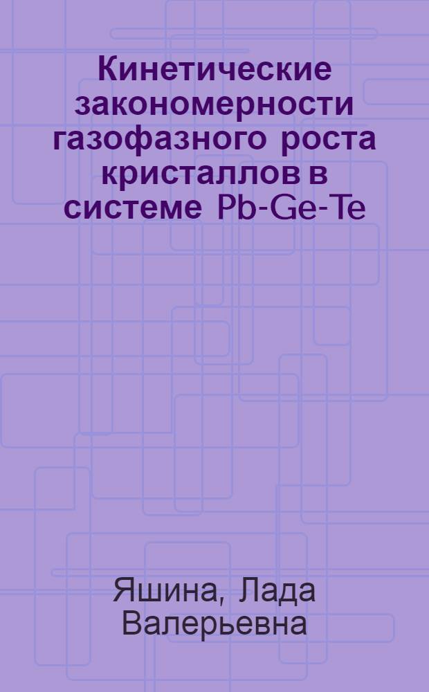 Кинетические закономерности газофазного роста кристаллов в системе Pb-Ge-Te : Автореф. дис. на соиск. учен. степ. к.х.н. : Спец. 02.00.01