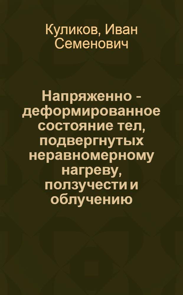 Напряженно - деформированное состояние тел, подвергнутых неравномерному нагреву, ползучести и облучению : Автореф. дис. на соиск. учен. степ. д.ф.-м.н. : Спец. 01.02.04