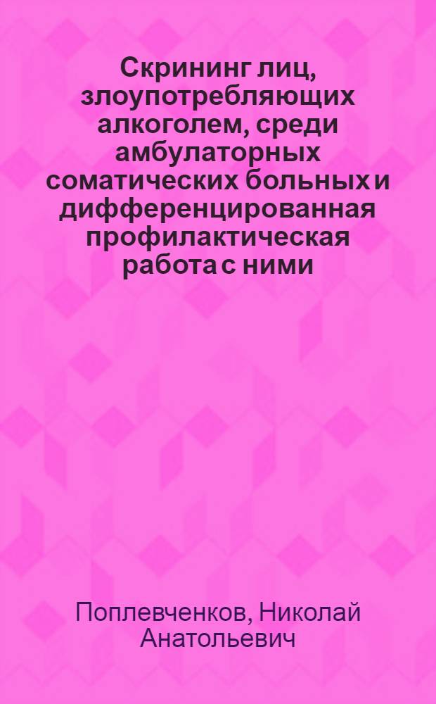 Скрининг лиц, злоупотребляющих алкоголем, среди амбулаторных соматических больных и дифференцированная профилактическая работа с ними : Автореф. дис. на соиск. учен. степ. к.м.н. : Спец. 14.00.45