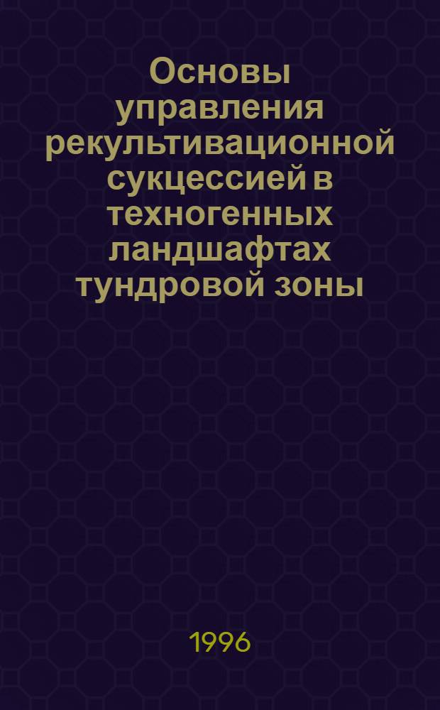 Основы управления рекультивационной сукцессией в техногенных ландшафтах тундровой зоны : Автореф. дис. на соиск. учен. степ. к.б.н. : Спец. 03.00.05