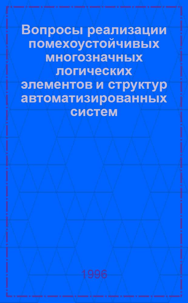 Вопросы реализации помехоустойчивых многозначных логических элементов и структур автоматизированных систем : Автореф. дис. на соиск. учен. степ. к.т.н. : Спец. 05.13.07