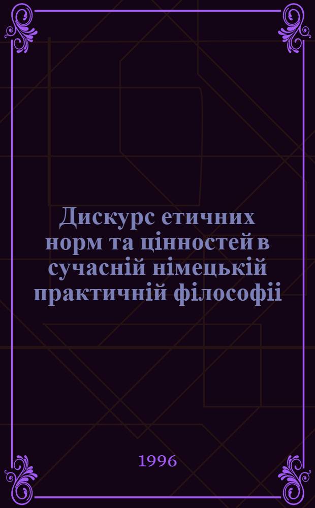 Дискурс етичних норм та цiнностей в сучаснiй нiмецькiй практичнiй фiлософii : Автореф. дис. на соиск. учен. степ. д.филос.н. : Спец. 09.00.05