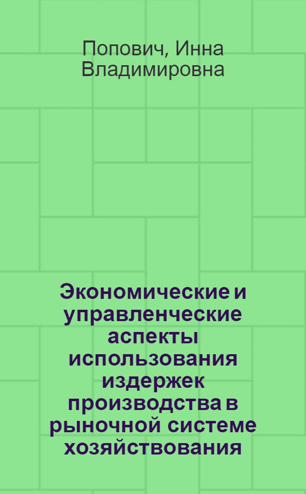 Экономические и управленческие аспекты использования издержек производства в рыночной системе хозяйствования : Автореф. дис. на соиск. учен. степ. к.э.н. : Спец. 08.00.05