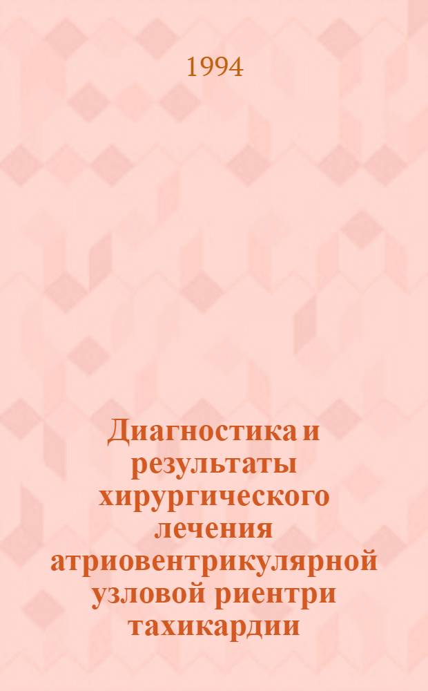 Диагностика и результаты хирургического лечения атриовентрикулярной узловой риентри тахикардии : Автореф. дис. на соиск. учен. степ. к.м.н. : Спец. 14.00.44