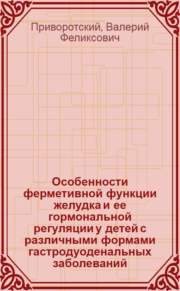 Особенности ферметивной функции желудка и ее гормональной регуляции у детей с различными формами гастродуоденальных заболеваний : Автореф. дис. на соиск. учен. степ. к.м.н. : Спец. 14.00.09