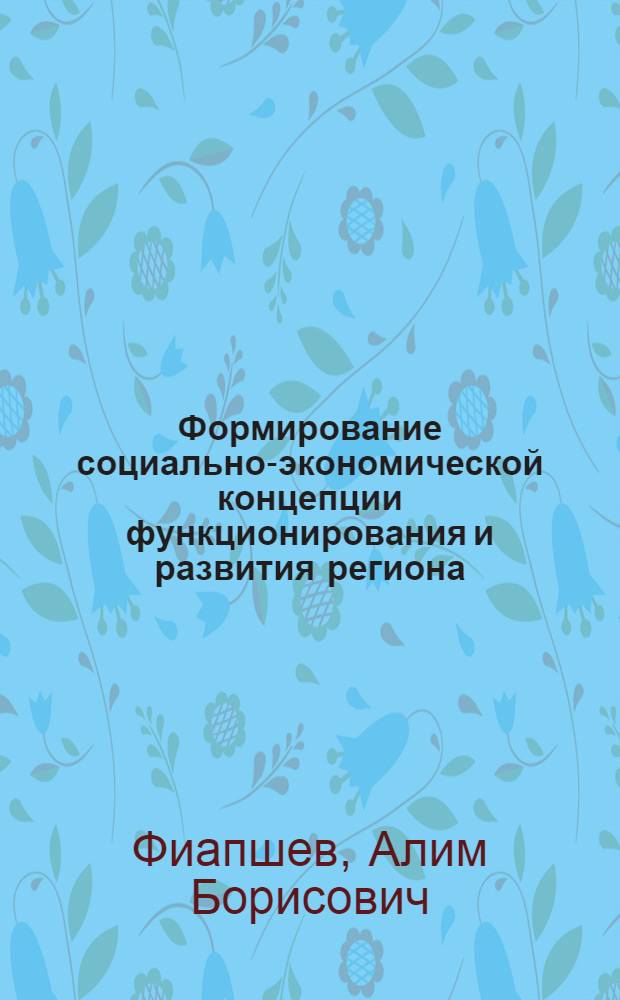 Формирование социально-экономической концепции функционирования и развития региона : Автореф. дис. на соиск. учен. степ. к.э.н. : Спец. 08.00.05