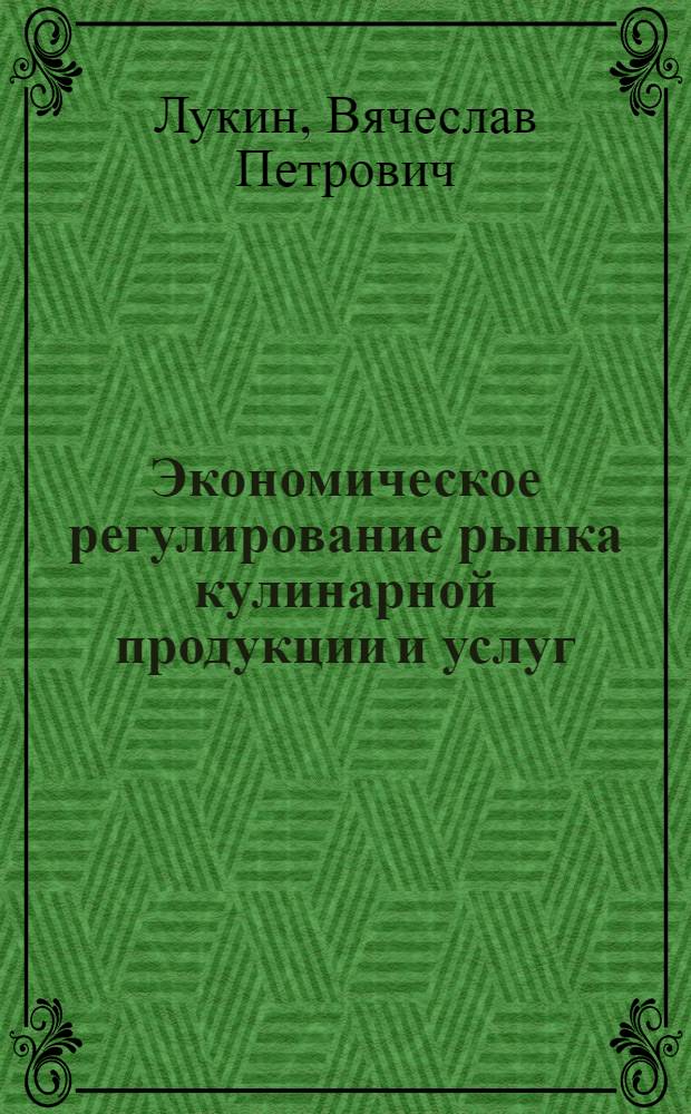 Экономическое регулирование рынка кулинарной продукции и услуг : Автореф. дис. на соиск. учен. степ. д.э.н. : Спец. 08.00.05