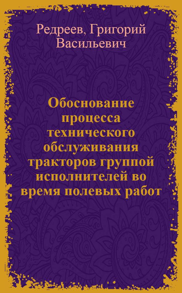 Обоснование процесса технического обслуживания тракторов группой исполнителей во время полевых работ : Автореф. дис. на соиск. учен. степ. к.т.н. : Спец. 05.20.03