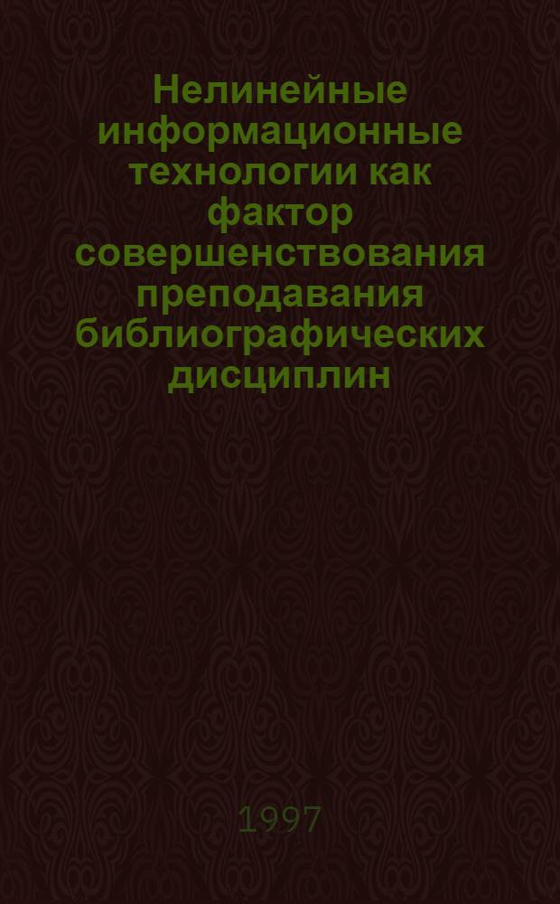 Нелинейные информационные технологии как фактор совершенствования преподавания библиографических дисциплин : (На прим. науч.-техн. комплекса) : Автореф. дис. на соиск. учен. степ. к.п.н. : Спец. 05.25.03