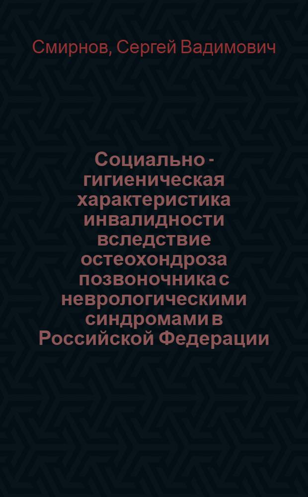Социально - гигиеническая характеристика инвалидности вследствие остеохондроза позвоночника с неврологическими синдромами в Российской Федерации. Медико - социальная экспертиза и реабилитация инвалидов : Автореф. дис. на соиск. учен. степ. к.м.н. : Спец. 14.00.33