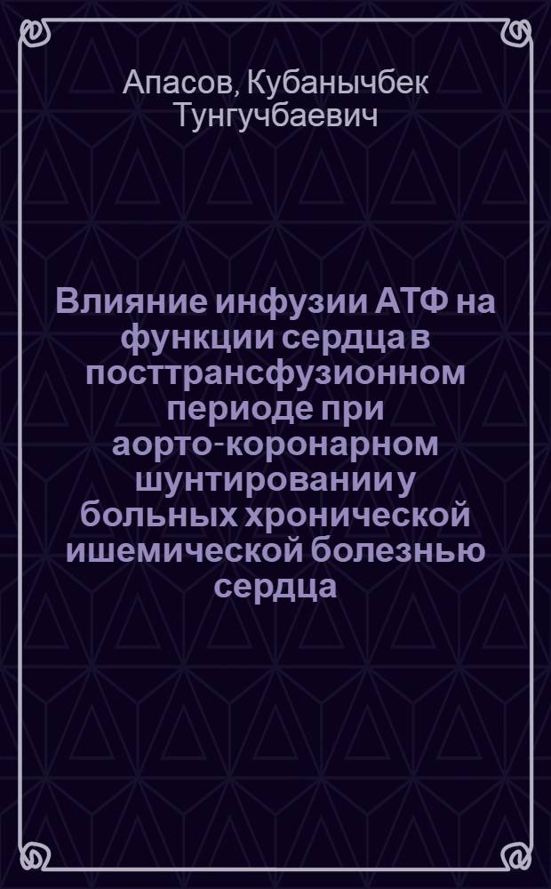 Влияние инфузии АТФ на функции сердца в посттрансфузионном периоде при аорто-коронарном шунтировании у больных хронической ишемической болезнью сердца : Автореф. дис. на соиск. учен. степ. д.м.н. : Спец. 14.00.37