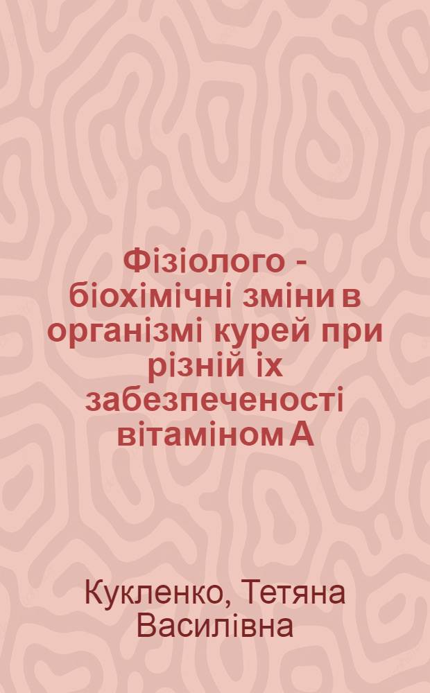 Фiзiолого - бiохiмiчнi змiни в органiзмi курей при рiзнiй iх забезпеченостi вiтамiном А : Автореф. дис. на соиск. учен. степ. к.б.н. : Спец. 03.00.13