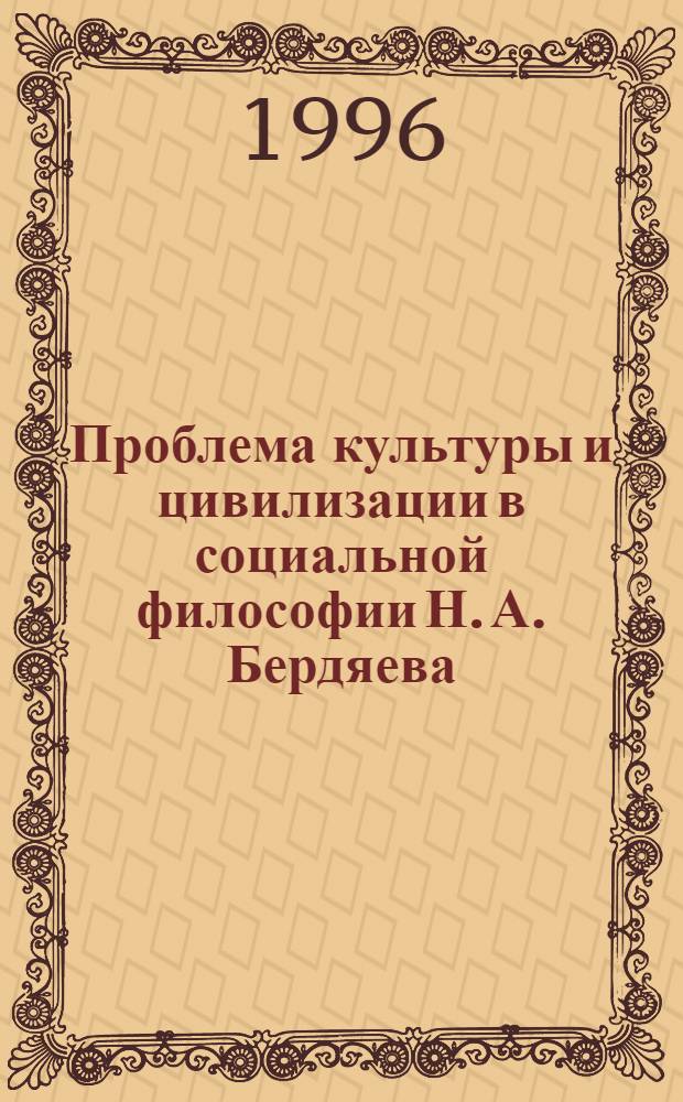 Проблема культуры и цивилизации в социальной философии Н. А. Бердяева : Автореф. дис. на соиск. учен. степ. к.филос.н. : Спец. 09.00.03