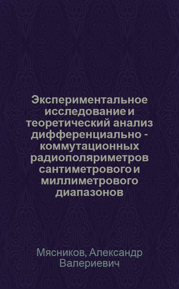Экспериментальное исследование и теоретический анализ дифференциально - коммутационных радиополяриметров сантиметрового и миллиметрового диапазонов : Автореф. дис. на соиск. учен. степ. к.ф.-м.н. : Спец. 01.04.03