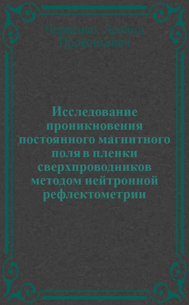 Исследование проникновения постоянного магнитного поля в пленки сверхпроводников методом нейтронной рефлектометрии : Автореф. дис. на соиск. учен. степ. к.ф.-м.н. : Спец. 01.04.07