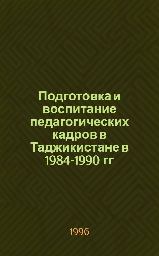 Подготовка и воспитание педагогических кадров в Таджикистане в 1984-1990 гг : Автореф. дис. на соиск. учен. степ. к.ист.н. : Спец. 07.00.01