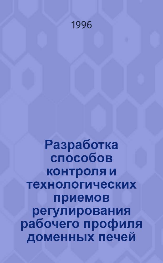 Разработка способов контроля и технологических приемов регулирования рабочего профиля доменных печей : Автореф. дис. на соиск. учен. степ. к.т.н. : Спец. 05.16.02