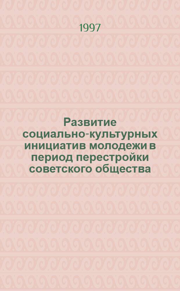 Развитие социально-культурных инициатив молодежи в период перестройки советского общества: (1985-1991 гг.) : Автореф. дис. на соиск. учен. степ. к.ист.н. : Спец. 07.00.02