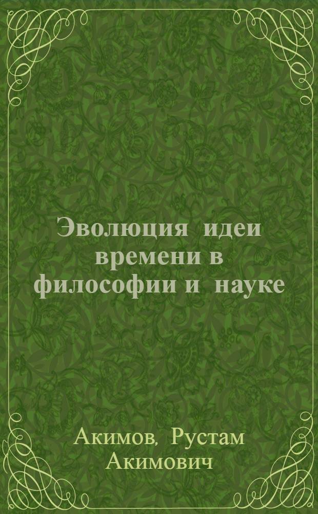 Эволюция идеи времени в философии и науке : Автореф. дис. на соиск. учен. степ. д.филос.н. : Спец. 09.00.08