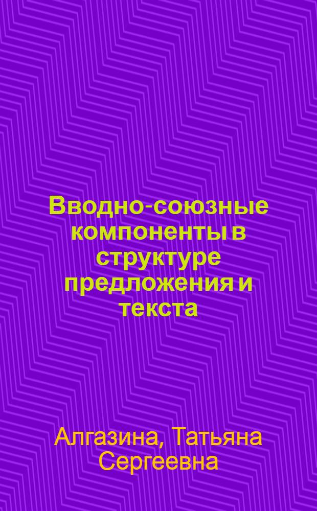 Вводно-союзные компоненты в структуре предложения и текста : Автореф. дис. на соиск. учен. степ. к.филол.н. : Спец. 10.02.01