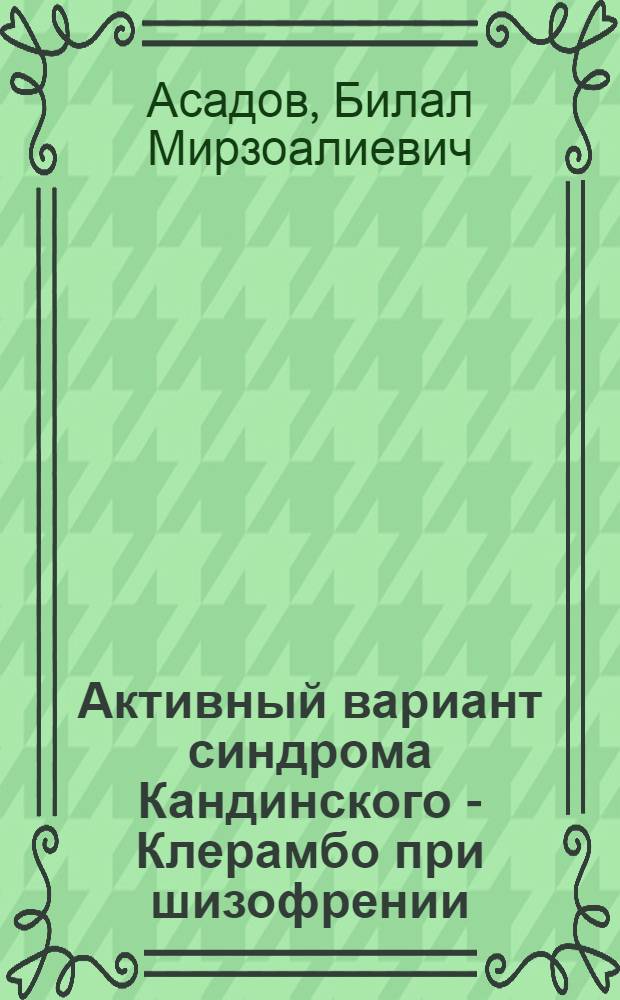 Активный вариант синдрома Кандинского - Клерамбо при шизофрении: (Клиника, систематика и судеб. - психиатр. значение) : Автореф. дис. на соиск. учен. степ. д.м.н. : Спец. 14.00.18