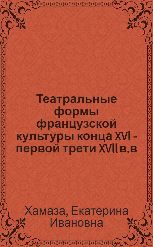 Театральные формы французской культуры конца XVl - первой трети XVll в.в : Автореф. дис. на соиск. учен. степ. к.иск. : Спец. 17.00.01
