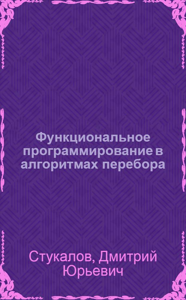 Функциональное программирование в алгоритмах перебора : Автореф. дис. на соиск. учен. степ. к.ф.-м.н. : Спец. 01.01.09