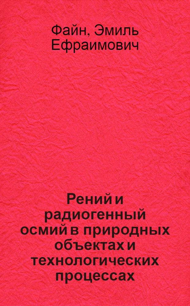 Рений и радиогенный осмий в природных объектах и технологических процессах : Автореф. дис. на соиск. учен. степ. д.г.-м.н. : Спец. 04.00.11