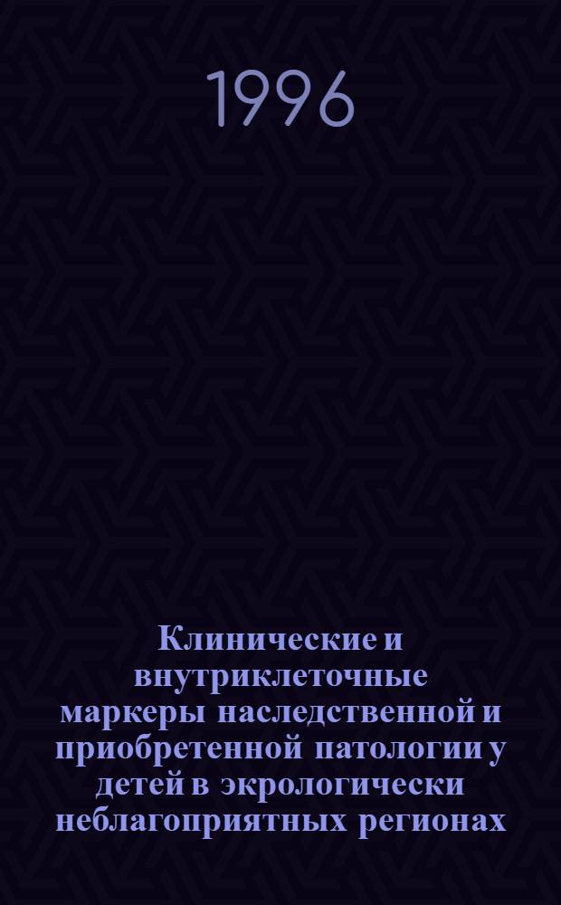 Клинические и внутриклеточные маркеры наследственной и приобретенной патологии у детей в экрологически неблагоприятных регионах : Автореф. дис. на соиск. учен. степ. к.м.н. : Спец. 14.00.09