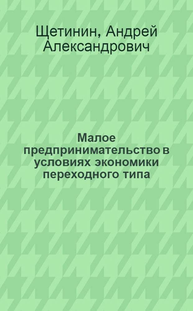 Малое предпринимательство в условиях экономики переходного типа : Автореф. дис. на соиск. учен. степ. к.э.н. : Спец. 08.00.30