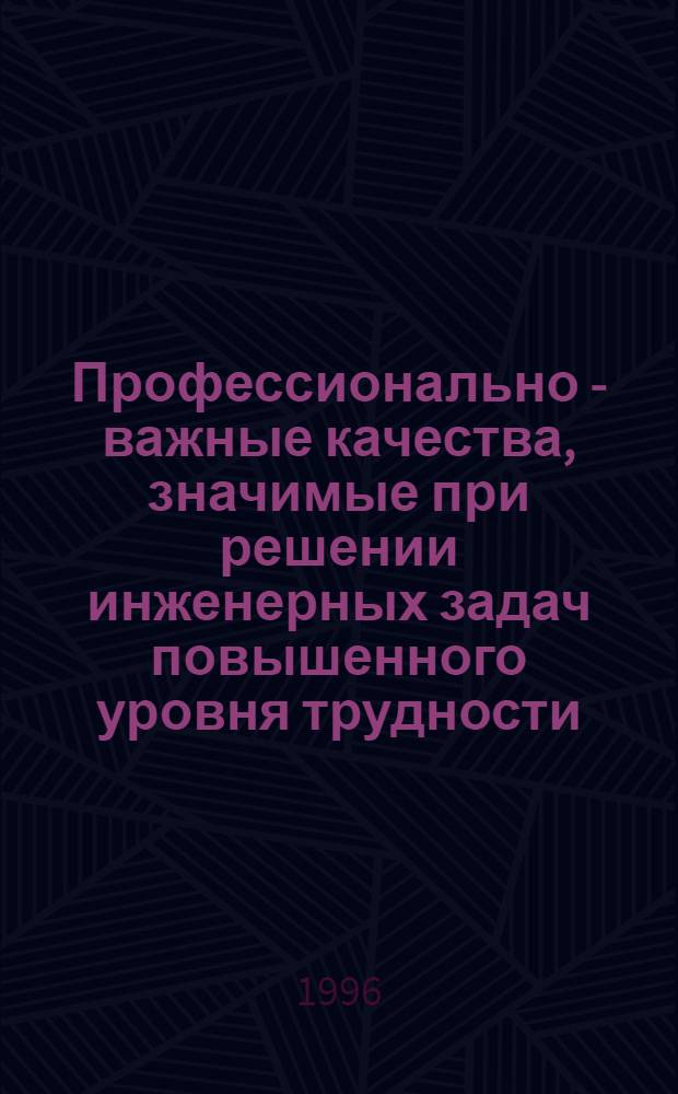 Профессионально - важные качества, значимые при решении инженерных задач повышенного уровня трудности : (На материале машиностроит. спец.) : Автореф. дис. на соиск. учен. степ. к.психол.н. : Спец. 19.00.03